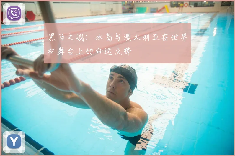 黑马之战:冰岛与澳大利亚在世界杯舞台上的命运交锋