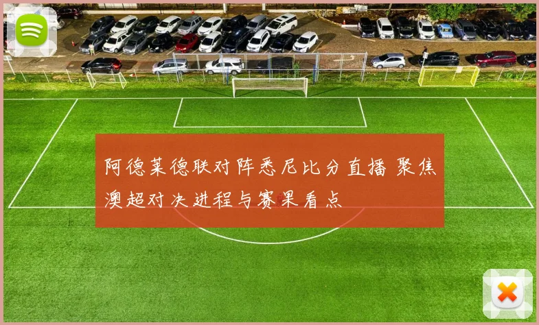 阿德莱德联对阵悉尼比分直播 聚焦澳超对决进程与赛果看点