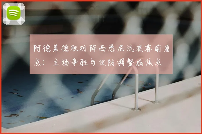 阿德莱德联对阵西悉尼流浪赛前看点：主场争胜与攻防调整成焦点