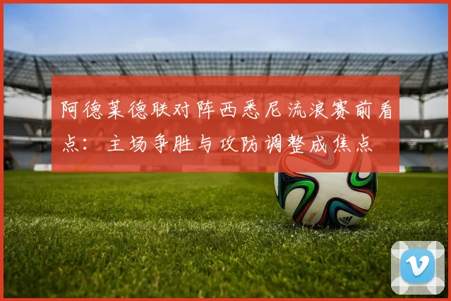 阿德莱德联对阵西悉尼流浪赛前看点:主场争胜与攻防调整成焦点