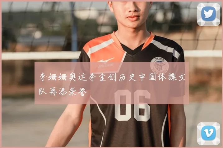 李姗姗奥运夺金创历史中国体操女队再添荣誉