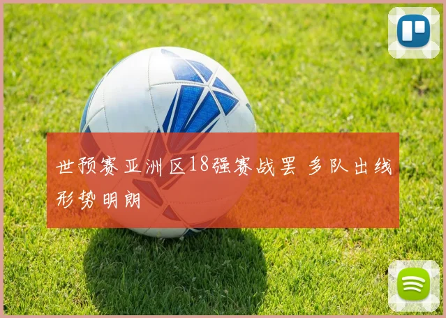 世预赛亚洲区18强赛战罢 多队出线形势明朗