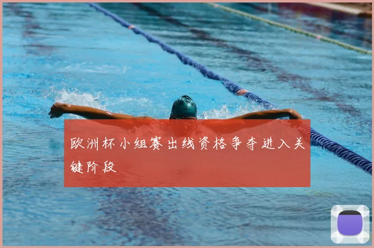 欧洲杯小组赛出线资格争夺进入关键阶段
