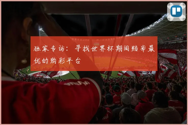 独家专访：寻找世界杯期间赔率最优的购彩平台