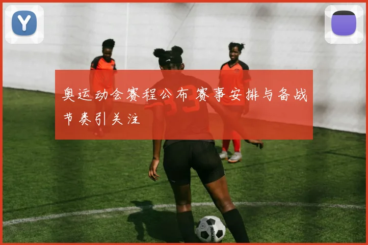 奥运动会赛程公布 赛事安排与备战节奏引关注