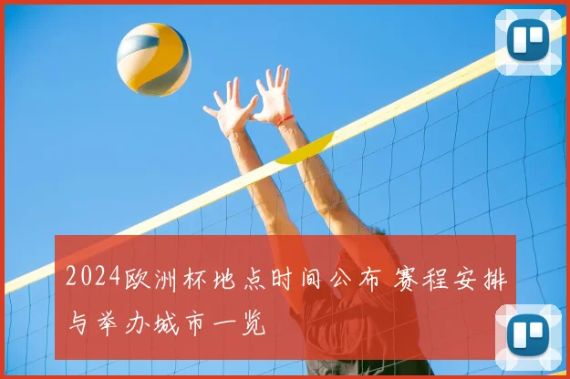 2024欧洲杯地点时间公布 赛程安排与举办城市一览