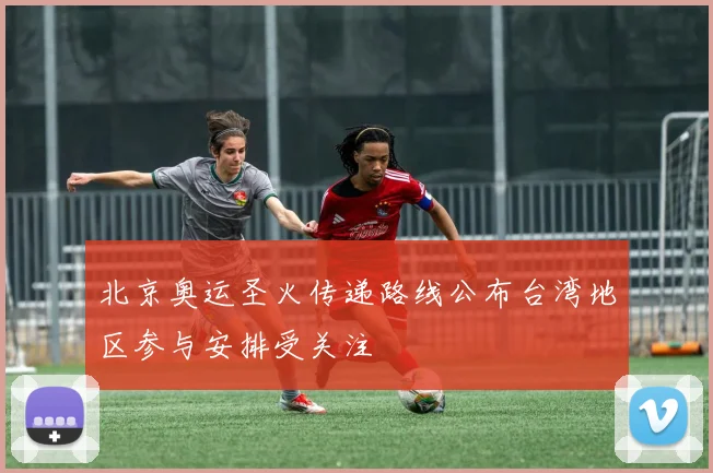 北京奥运圣火传递路线公布台湾地区参与安排受关注