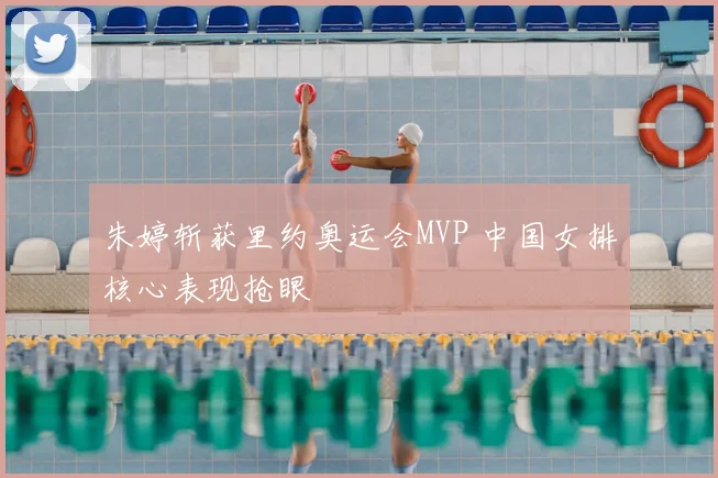 朱婷斩获里约奥运会MVP 中国女排核心表现抢眼