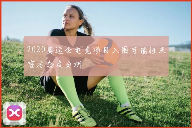 2020奥运会电竞项目入围可能性及官方态度分析