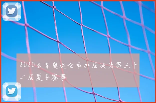 2020东京奥运会举办届次为第三十二届夏季赛事