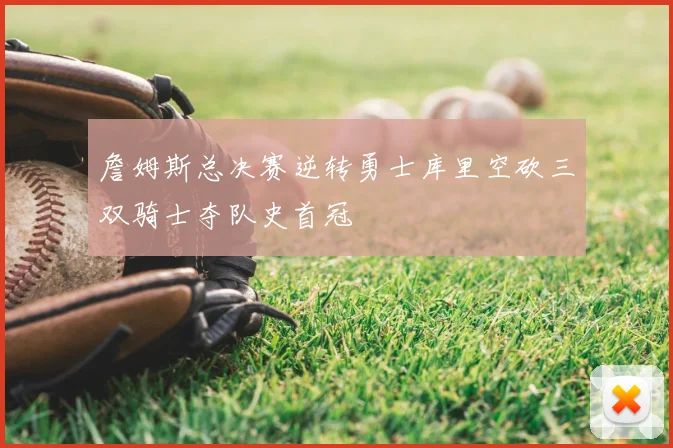 詹姆斯总决赛逆转勇士库里空砍三双骑士夺队史首冠