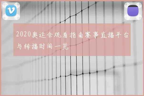 2020奥运会观看指南赛事直播平台与转播时间一览