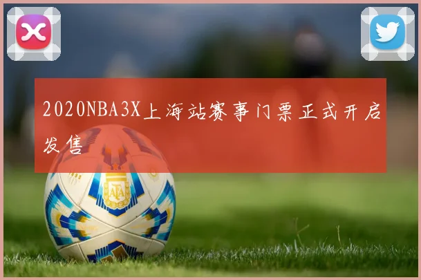 2020NBA3X上海站赛事门票正式开启发售
