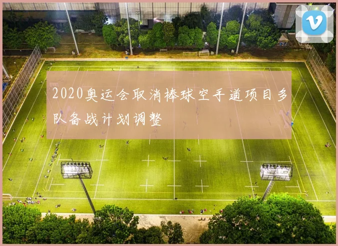 2020奥运会取消棒球空手道项目多队备战计划调整