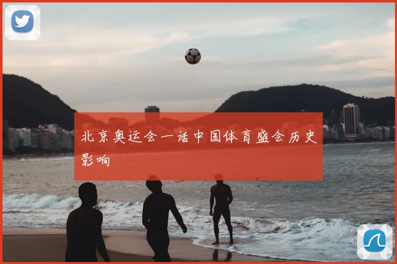 北京奥运会一话中国体育盛会历史影响