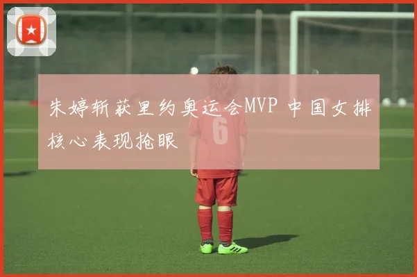 朱婷斩获里约奥运会MVP 中国女排核心表现抢眼
