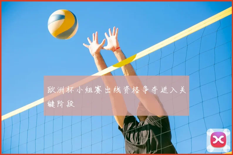 欧洲杯小组赛出线资格争夺进入关键阶段