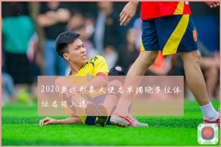 2020奥运形象大使名单揭晓多位体坛名将入选